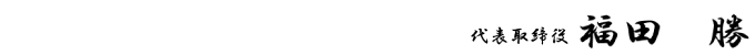代表取締役 福田 勝